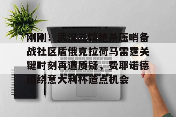 刚刚！武汉三镇绝杀压哨备战社区盾俄克拉荷马雷霆关键时刻再遭质疑，费耶诺德围绕意大利杯造点机会的简单介绍